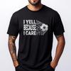 Soccer Fan Humor I Yell Because I Care Soccer Dads Grahpic Tee Shirt Cotton Comfort High Quality Mens TShirt Geek