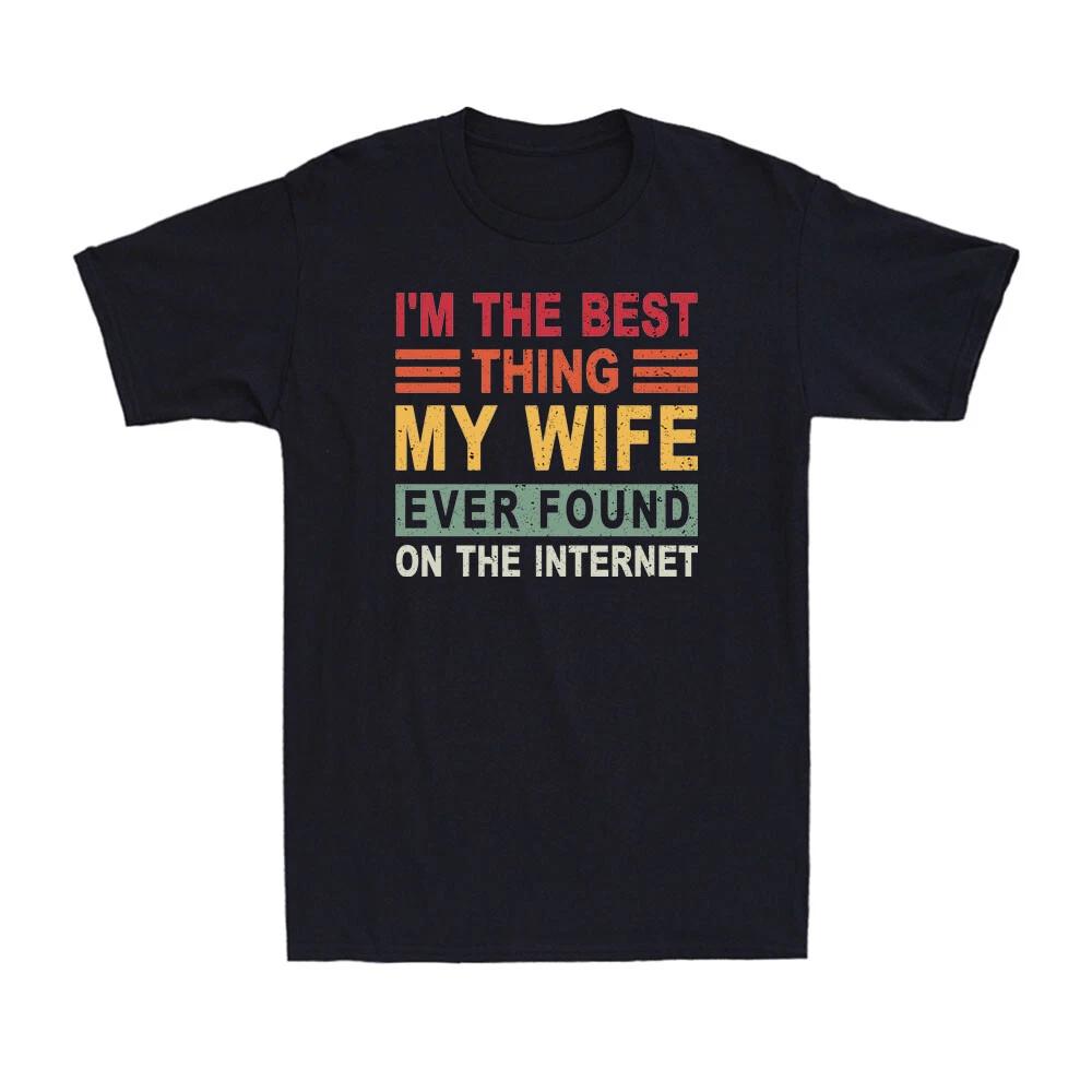 I m The Best Thing My Wife Ever Found On The Internet Funny Saying Men s T-Shirt XXL
