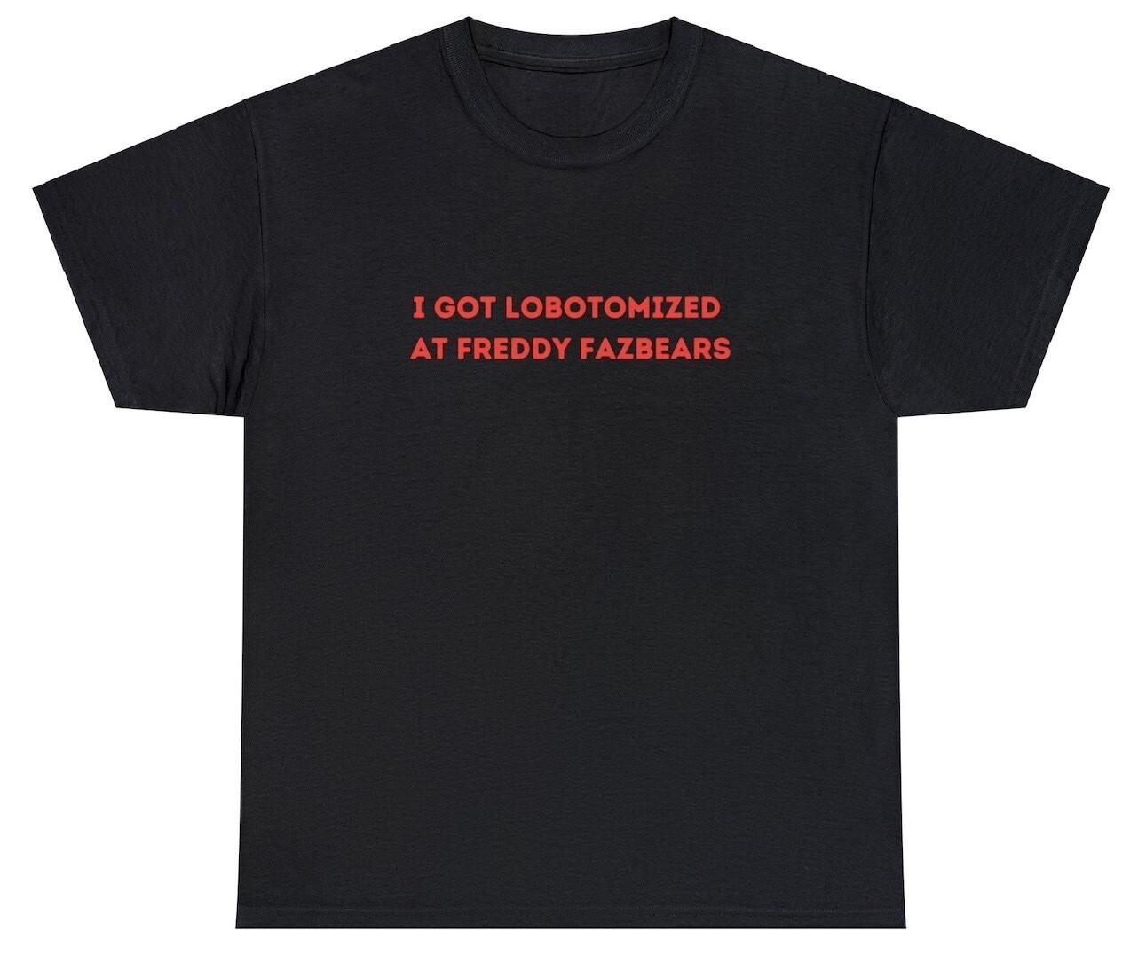 I Got Lobotomized at Freddy Fazbears T Shirt Funny Five Nights At Meme Tee S