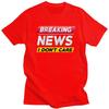 Custom Breaking News I Dont Care Tshirts for Men Short Sleeve Casual T Shirt Fashion Tshirts Loose Fit Pure Cotton Tee Gift