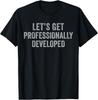 Let's Get Professionally Developed Funny T-Shirt