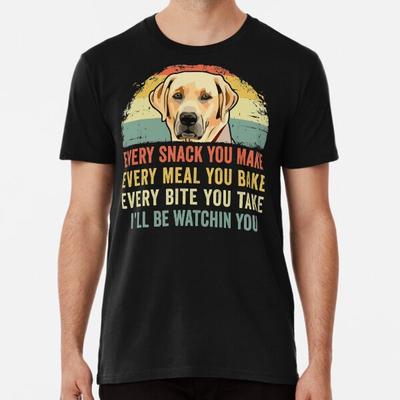 Funny Labrador Lover Every Snack You Make, E S To 5XL Made In the AU/USA T-Shirt