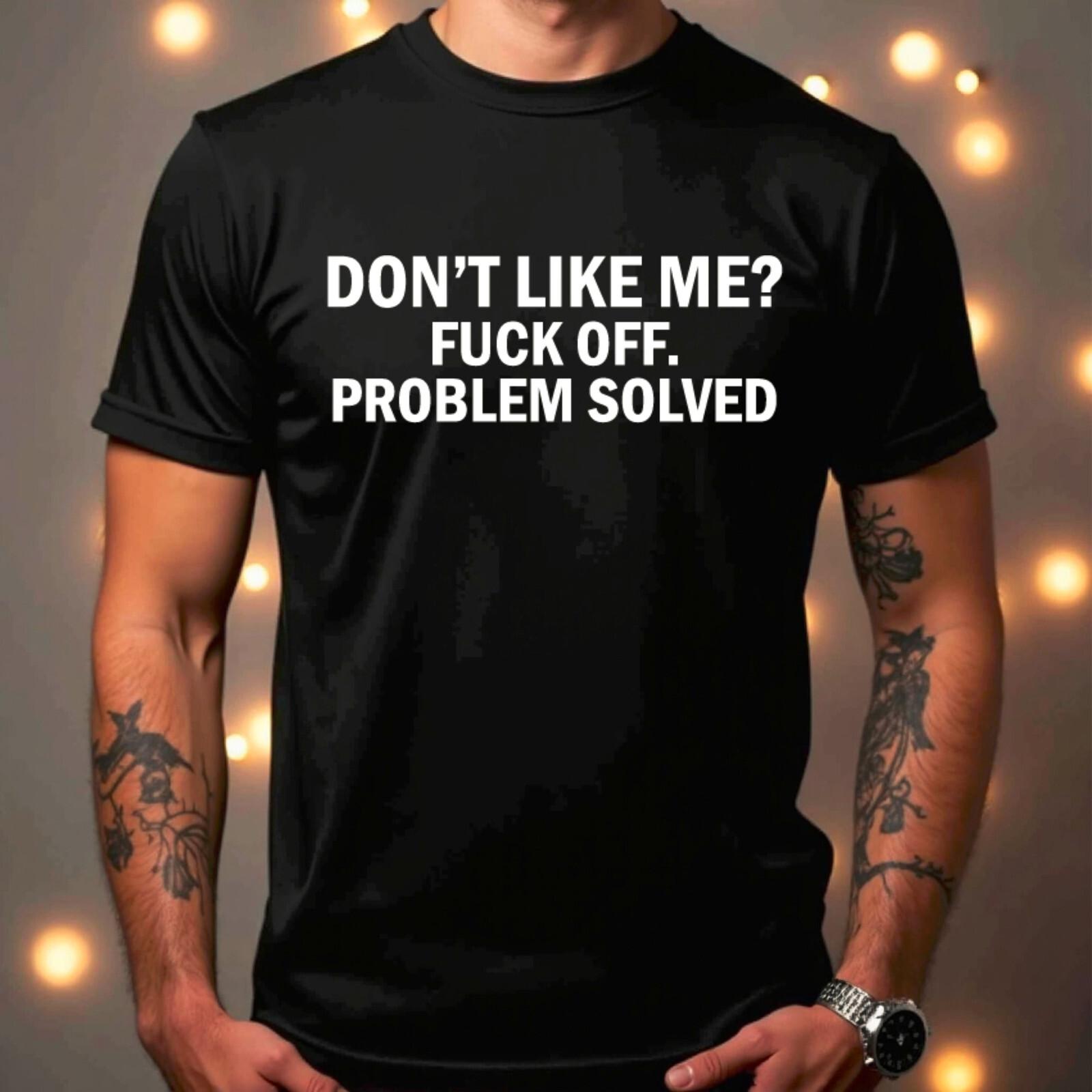 Don t Like Me F@ck ff Problem Solved Funny Joke Humour T Shirt S