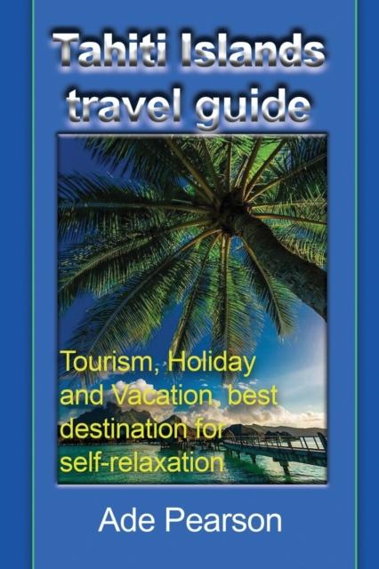 Buch Tahiti Islands Travel Guide : Tourism, Holiday and Vacation, Best Destination for Self-relaxation