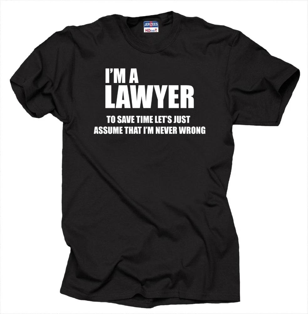 Im A Lawyer To Save Time Lets Just Assume That Im Never Wrong Style Tshirt S