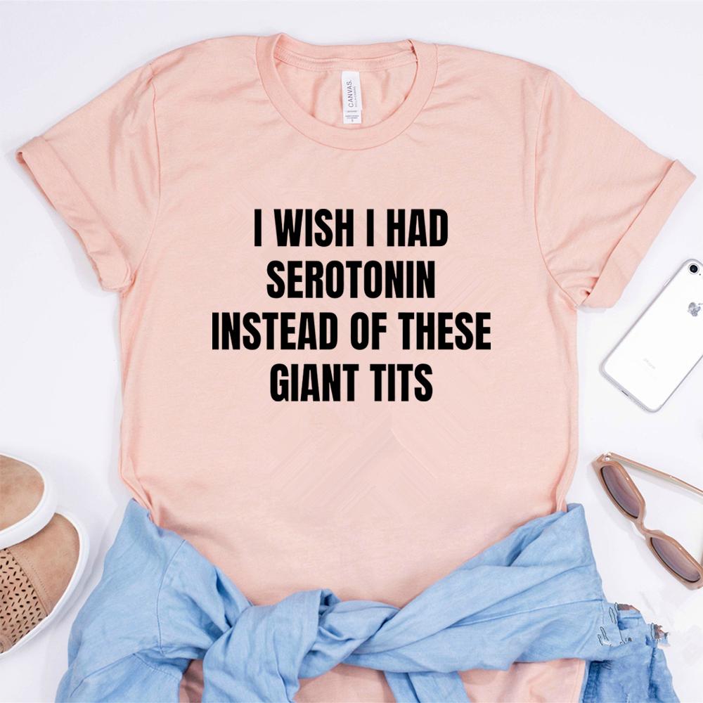 I Wish I Had Serotonin Instead of These Giant Tits Tshirt Funny Saying Women Tshirts Trendy Short Sleeve Tees FeUnisex Clothing