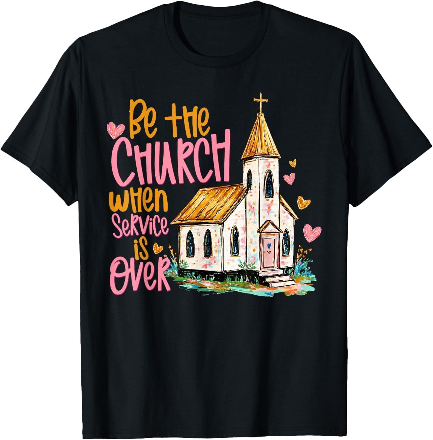 Be The Church When Service is Over Faith Inspired Religious T-Shirt M