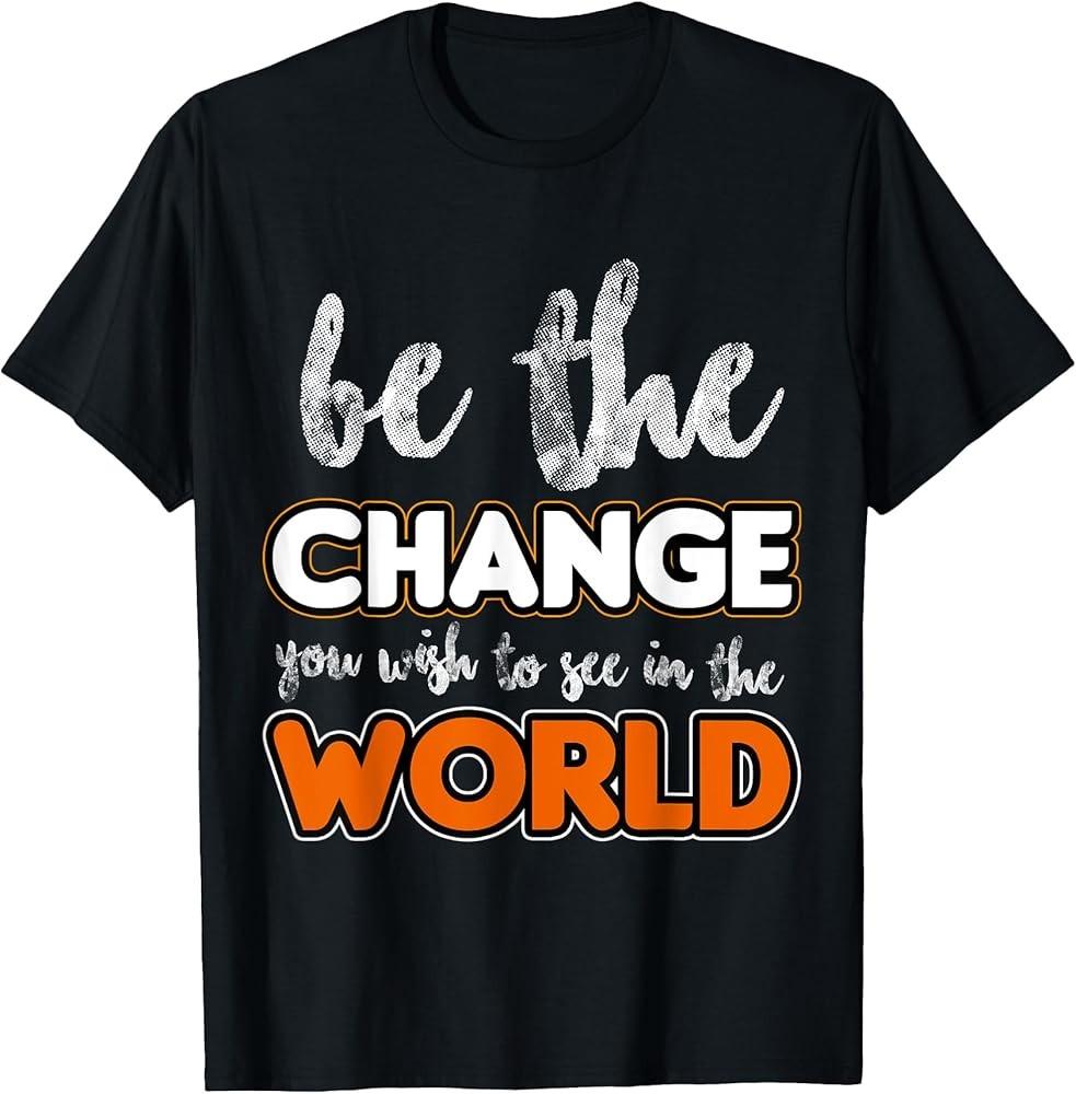 Be the change you wish to see in the world, Gift T-Shirt Unisex T-Shirt XXXL