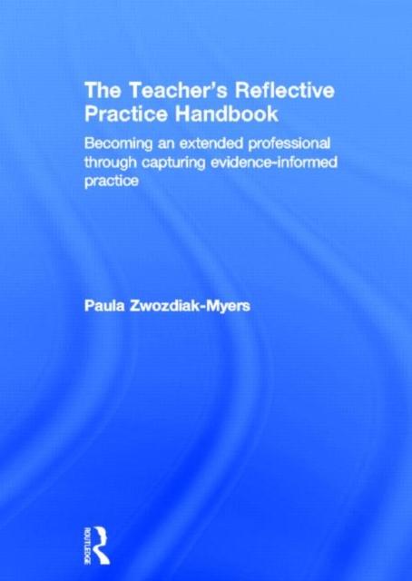 The The Teacher's Reflective Practice Handbook : Becoming an Extended Professional Through Capturing Evidence-Informed Practice Book