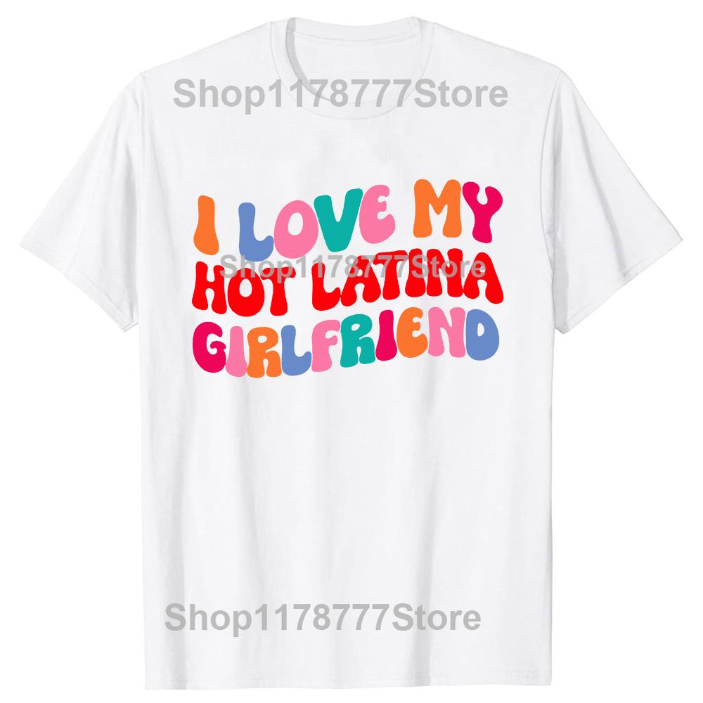 Funny I Love My Hot Latina Girlfriend T Shirt Summer Graphic Cotton Streetwear Short Sleeve Valentines Day Tshirt Mens Clothes S