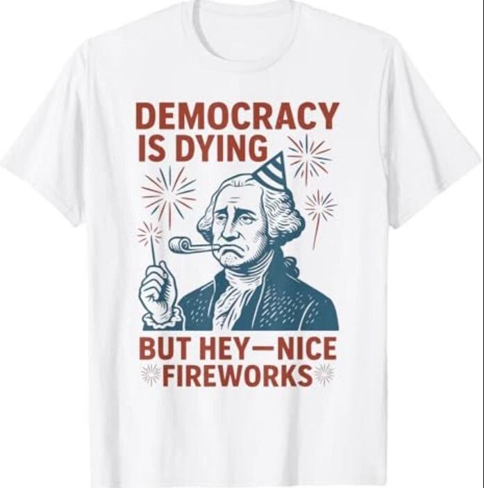 

Democracy Is Dying Nice Fireworks, G. Washington 4th Of July T-Shirt 3XL