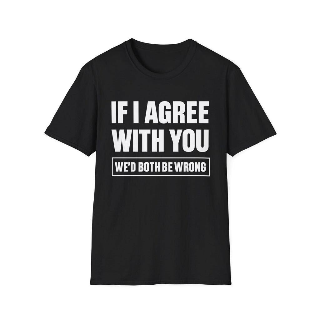 If I Agree With You We'd Both Be Wrong T-Shirt | Funny Sarcastic Quote Tee