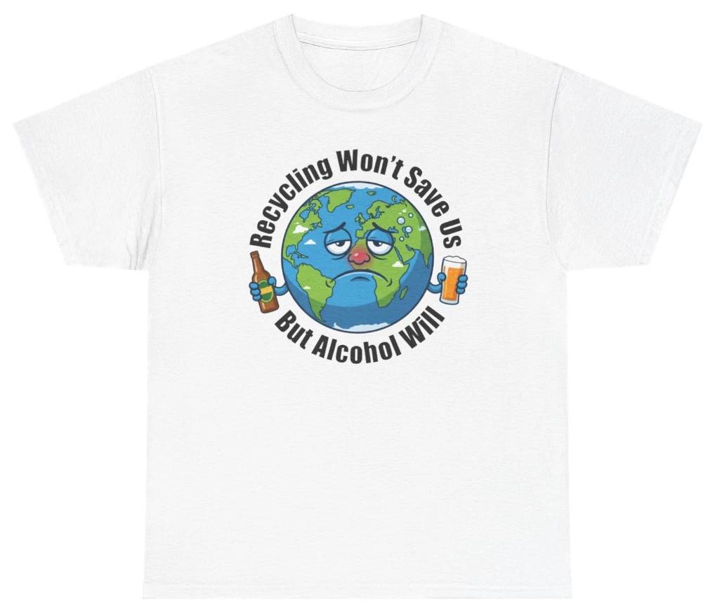 Recycling Won t Save Us But Alcohol Will Tee | Unethical Threads XXL