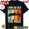 I May Be Old But I Still Find The Hole Cornhole Unisex T-Shirt