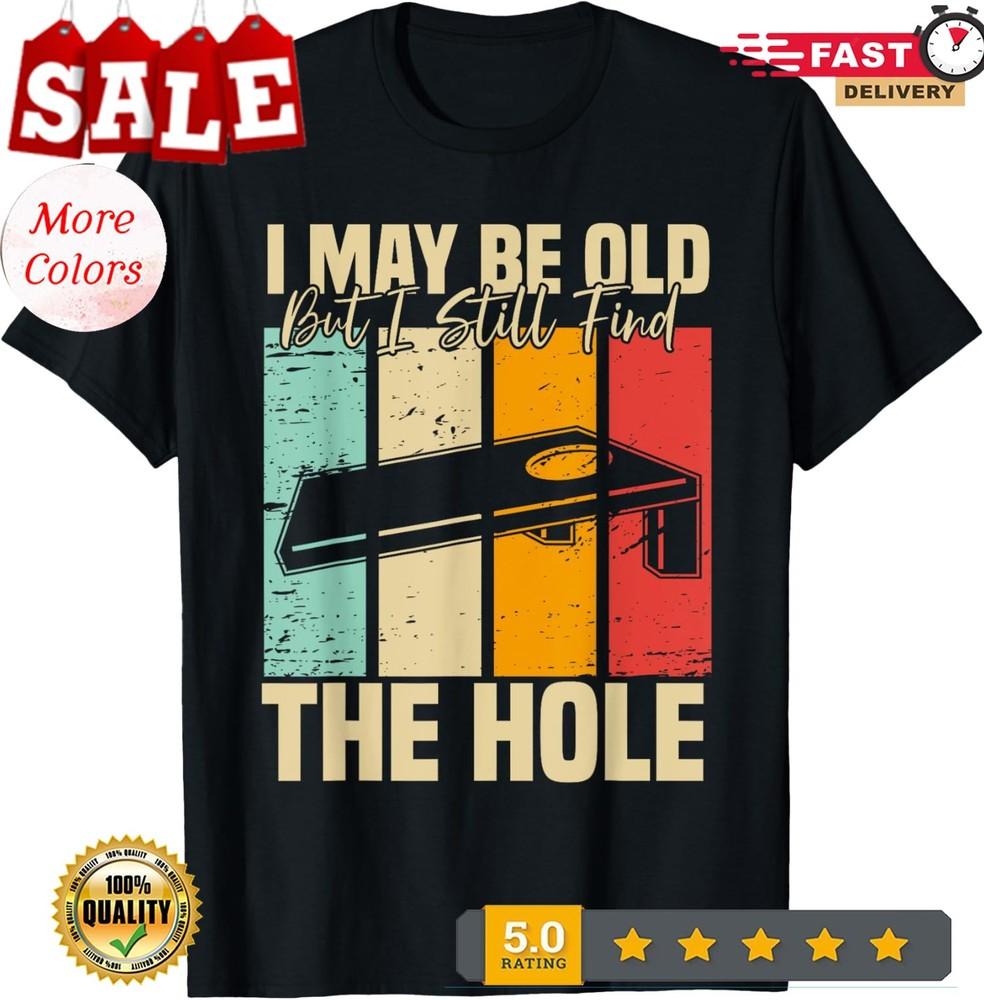 

I May Be Old But I Still Find The Hole Cornhole Unisex T-Shirt 4XL