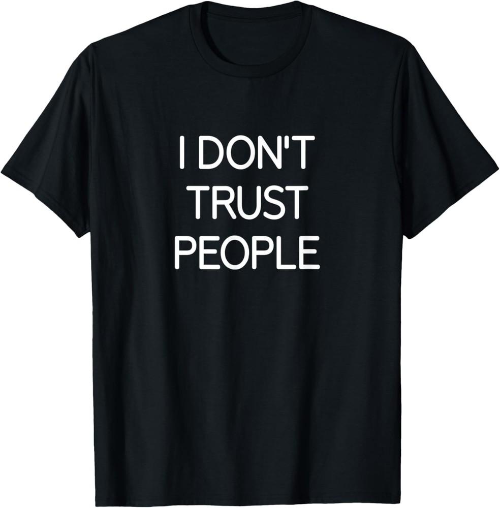 I Don t Trust People, funny, jokes, sarcastic T-Shirt Unisex T-Shirt XXXXL