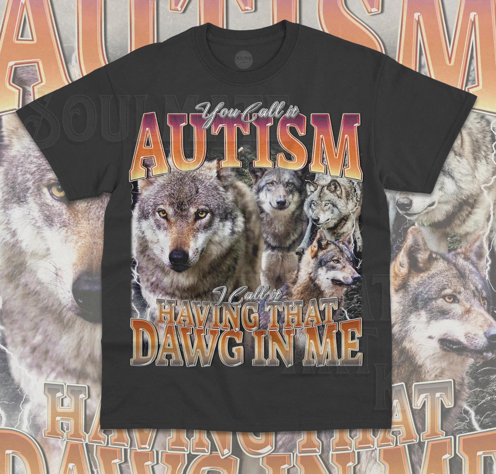 You Call It Autism I Call It Having That Dawg In Me T-Shirt Funny Meme Shirt S
