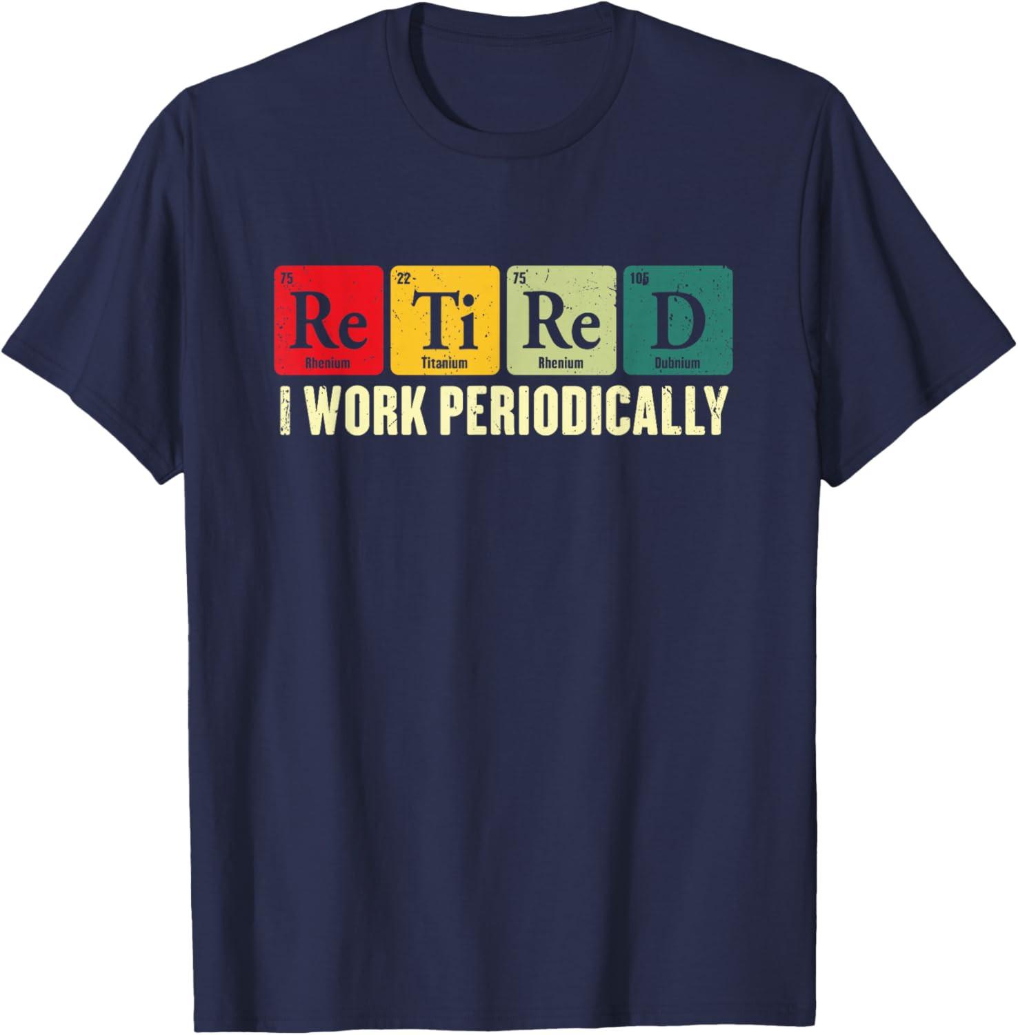 Retired I Work Periodically Chemistry Retirement Humor T-Shirt CL03 XXXL