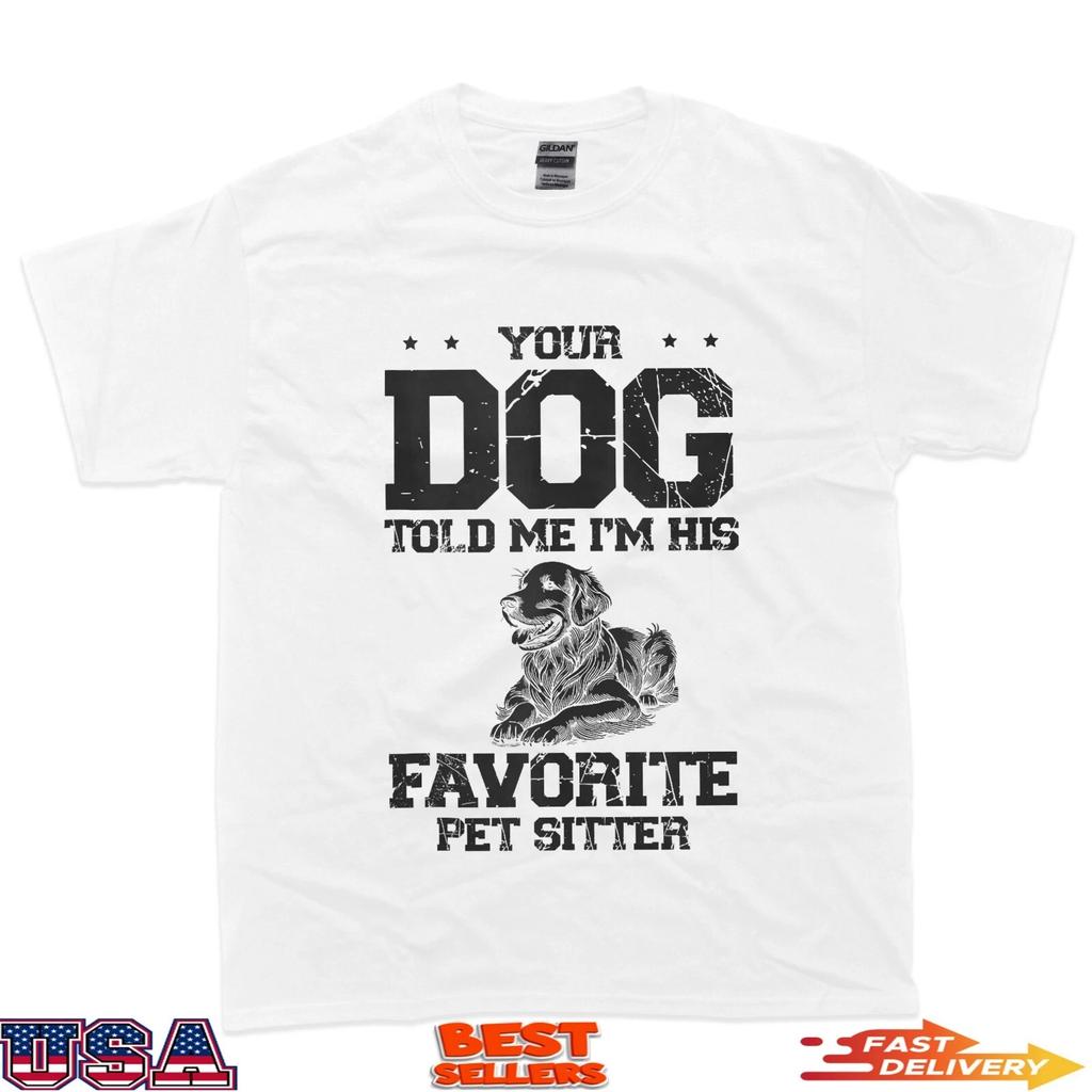 Your Dog Told Me I'm His Favorite Pet Sitter T-Shirt