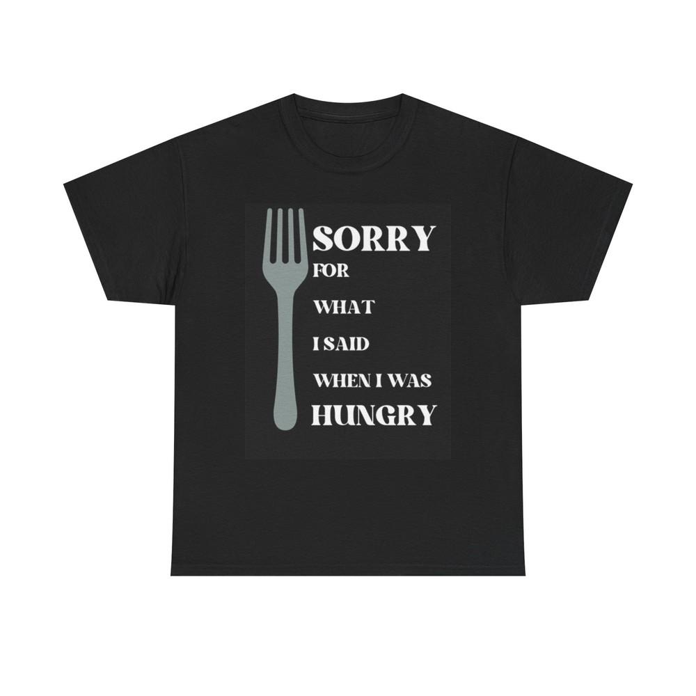 

Sorry For What I Said Funny Graphic T Shirt Hungry Unisex Heavy Cotton Tee 4XL