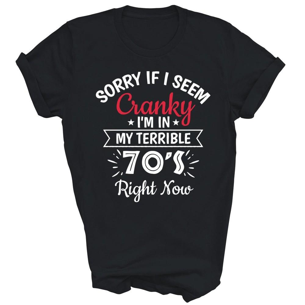 

Sorry If I Am Cranky I m In Terrible 70 s Right Now Unisex Shirt Gift XL
