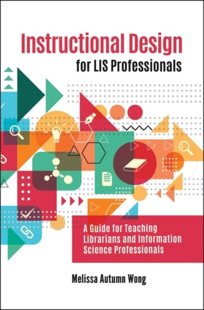 The Instructional Design for LIS Professionals : A Guide for Teaching Librarians and Information Science Professionals Book