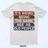 It's Weird Being The Same Age As Old People T-Shirt