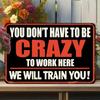 Tin SignMetal Retro Wall Decor YOU DONT HAVE TO BE CRAZY TO WORK HERE WE WILL TRAIN YOU Funny Office Job Quote Plaque for Ba