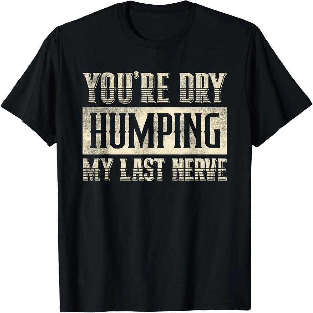 You're Dry Humping My Last Nerve Funny Saying T-Shirt