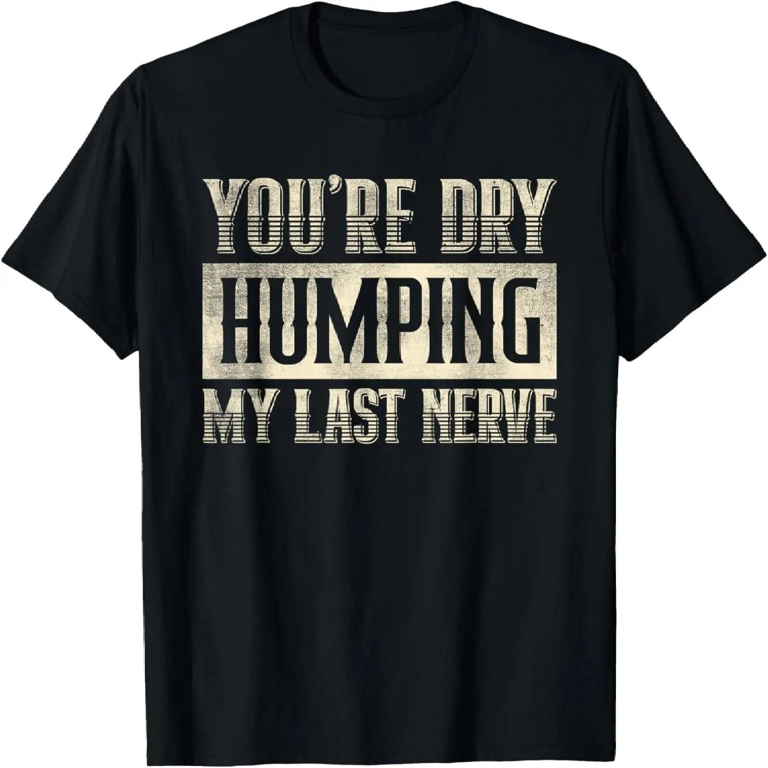 You re Dry Humping My Last Nerve Funny Saying T-Shirt S чёрный