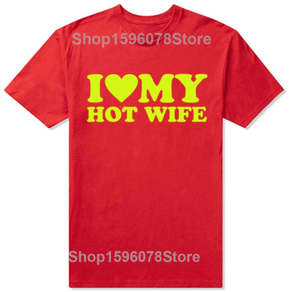Funny I Love My Hot Wife T Shirts Summer Style Graphic Cotton Boyfriend Valentines Day Christmas Gifts Tshirt Men Clothes
