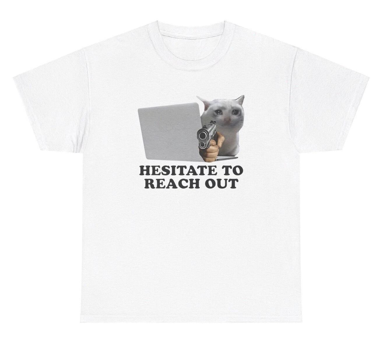 Hesitate To Reach Out TShirt Funny Cat Animal Owner Mom Dad Silly Humor Gift Tee S