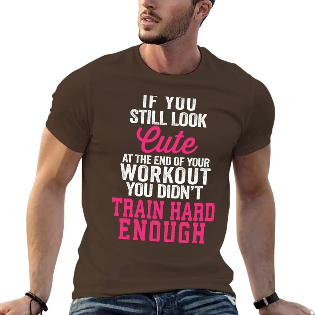 If You Still Look Cute At The End Of Your Workout You Didn't Train Hard Enough T-Shirt tops tees big and tall t shirts