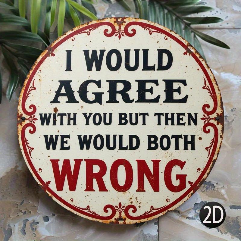 pc Vintage D Metal Sign I Would Agree with You but Then We Would Both Be Wrong Rustic Wall Decor for Home Laundry Room 20x20cm(8x8inch)
