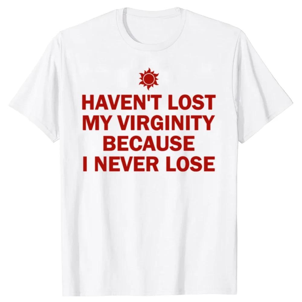 I HAVEN'T LOST MY VIRGINITY BECAUSE I NEVER LOSE Virginity Humor T-shirt Meme Unisex Offensive TShirt Satire Cotton Shirt Tee