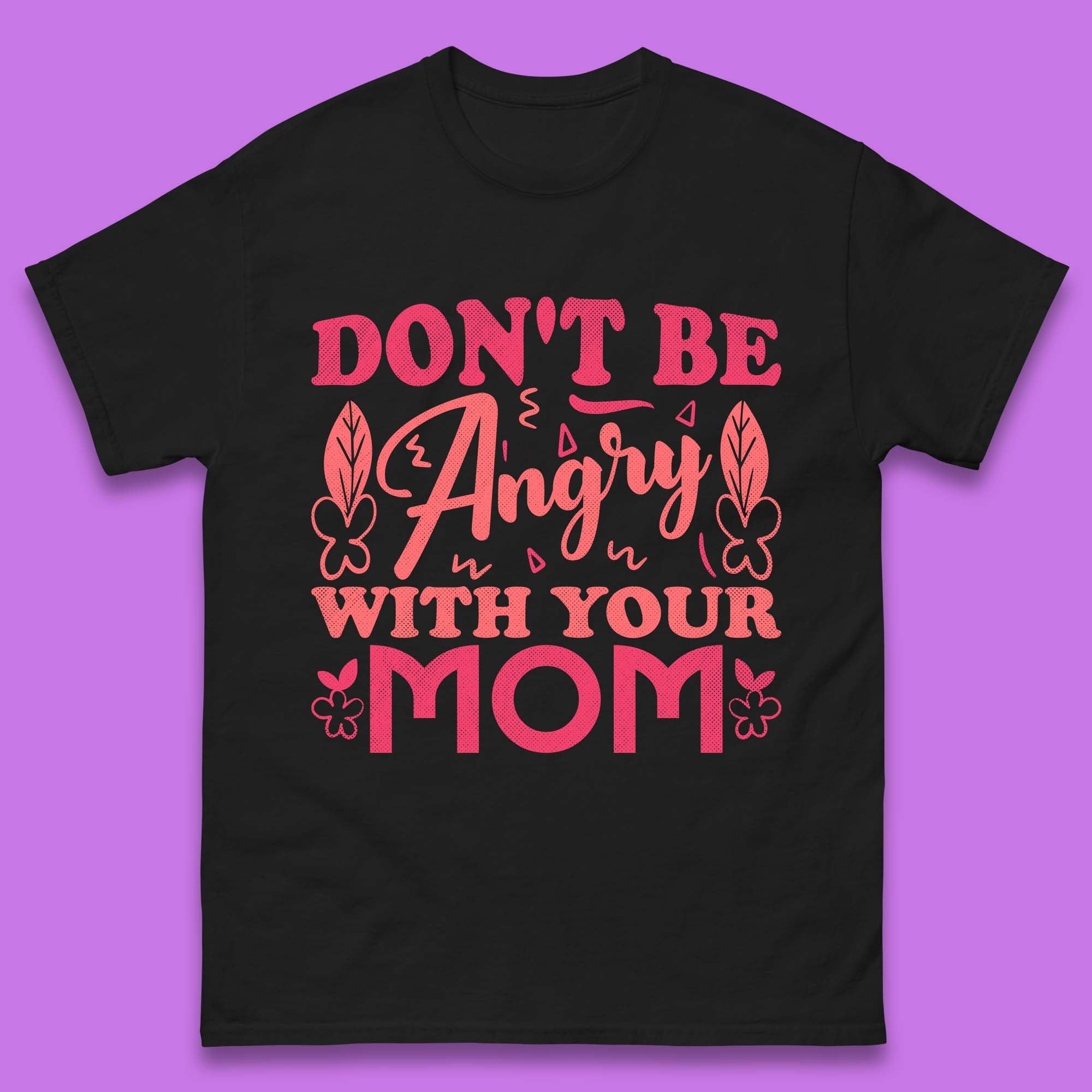 Don t Be Angry With Your Mom Mens T-Shirt Womens Tops Tees 2XL