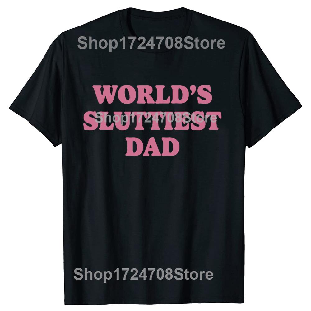 Worlds Sluttiest Dad Funny Meme T Shirt Men Women Harajuku Fashion Casual Short Sleeve T-shirts High Quality Pure Cotton T-shirt