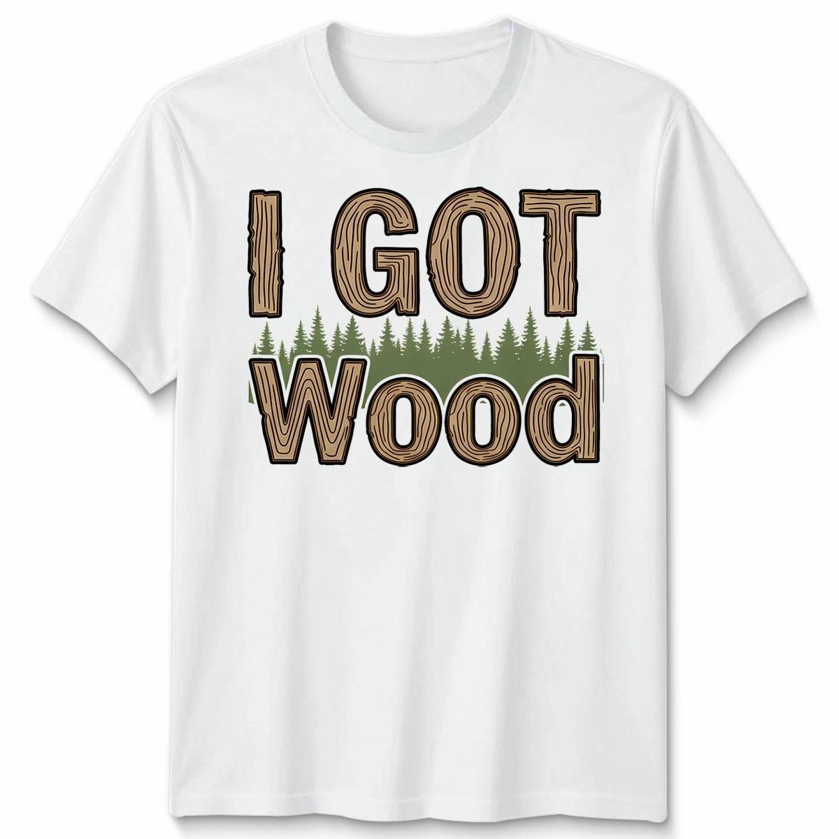 I Got Wood Forest Nature Mens T-Shirt Womens Tee Graphic Unisex Tee 2XL