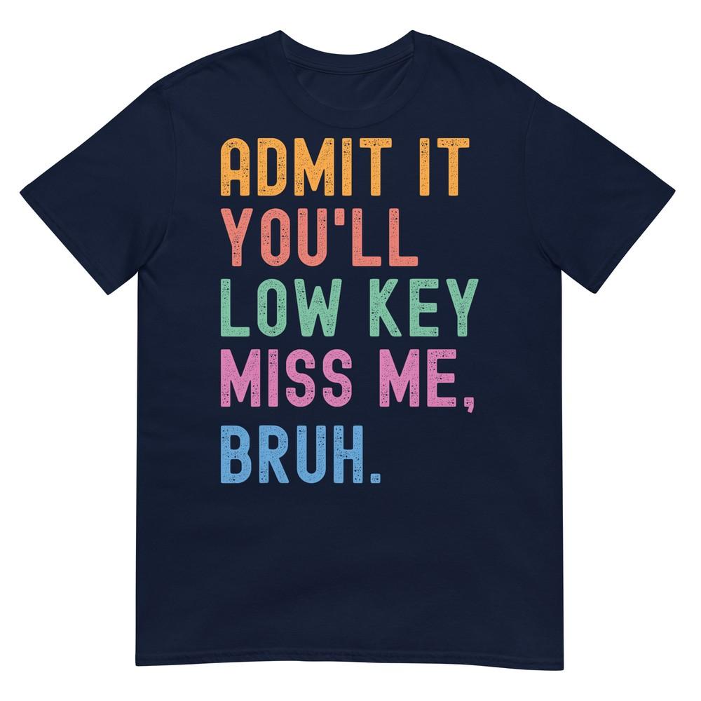 Admit It Youll Low Key Miss Me Bruh Funny Bruh Teacher Tshirt S