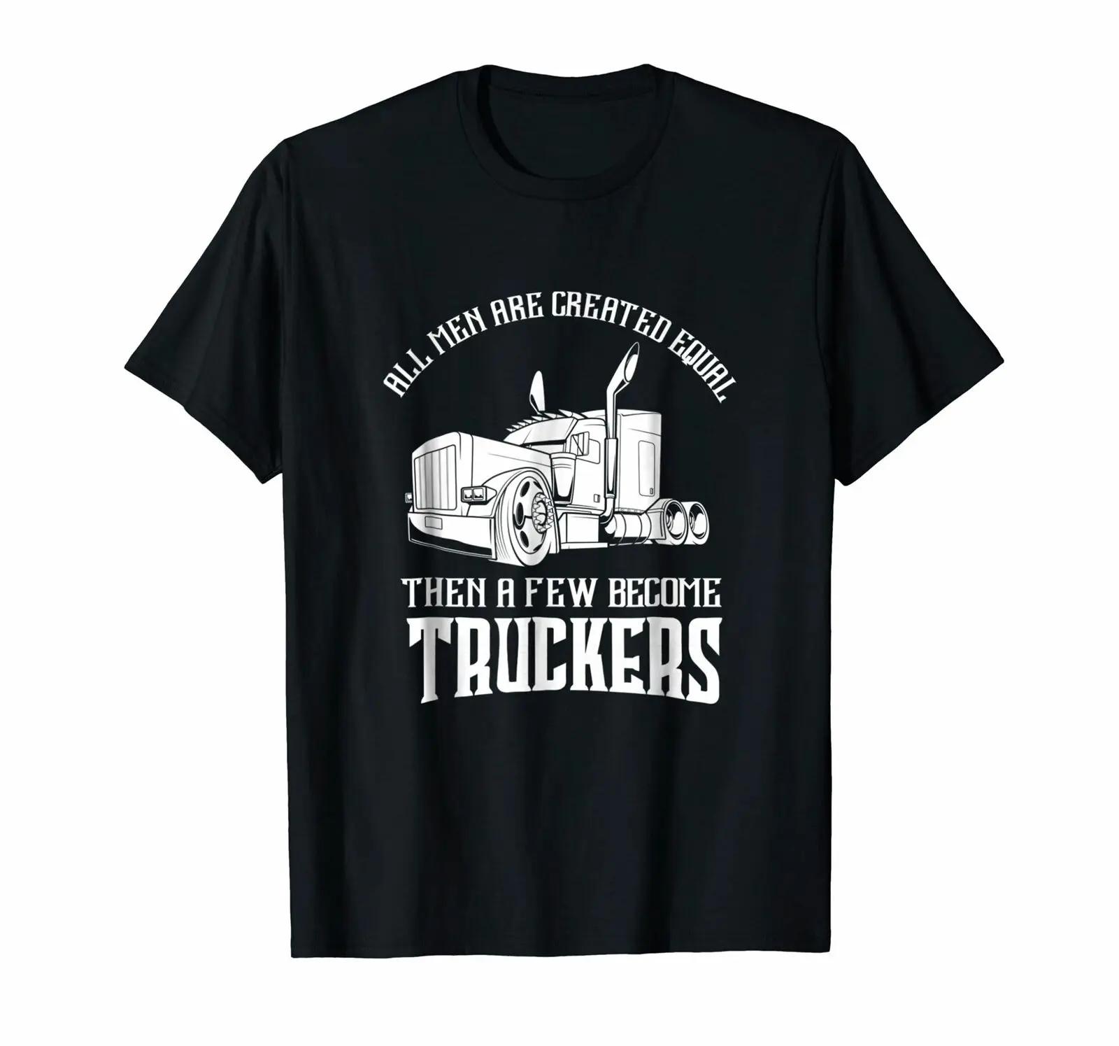 All Men Are Created Equal Then A Few Become Truckers T-Shirt 100% Cotton O-Neck Short Sleeve Casual Mens T-shirt Size S-3XL S