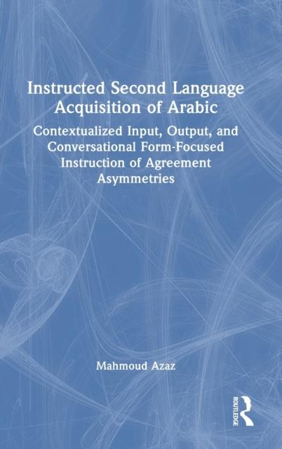 The Instructed Second Language Acquisition of Arabic : Contextualized Input, Output, and Conversational Form-Focused Instruction of Agreement Asymmetries Book