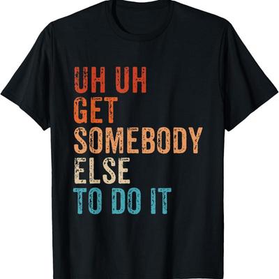 Uh Get Somebody Else To Do It Vintage Funny Sarcastic T Shirt