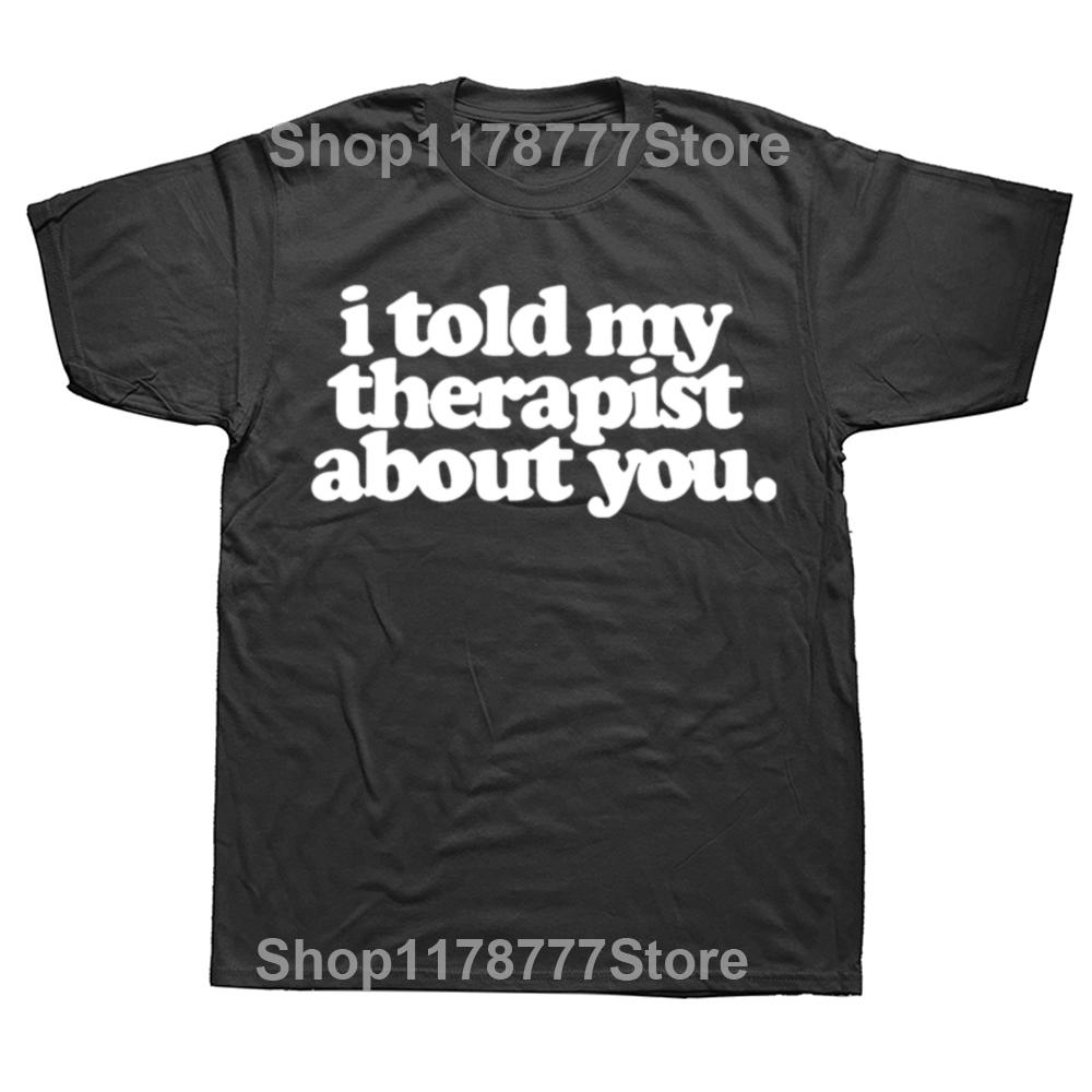 Funny I Told My Therapist about You T Shirts Summer Graphic Cotton Streetwear Short Sleeve Birthday Gifts Tshirt Mens Clothing