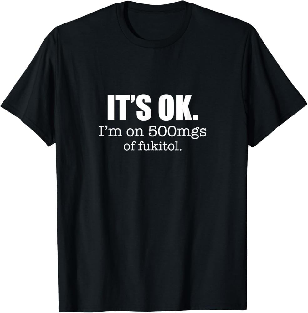 It's OK. I'm On 500 mgs of Fukitol Funny Sarcastic Design T-Shirt Unisex T-Shirt