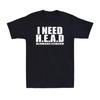 I Need Head T-Shirt Funny Sarcastic Adult Humor Meme Joke Humor Men's T-Shirt