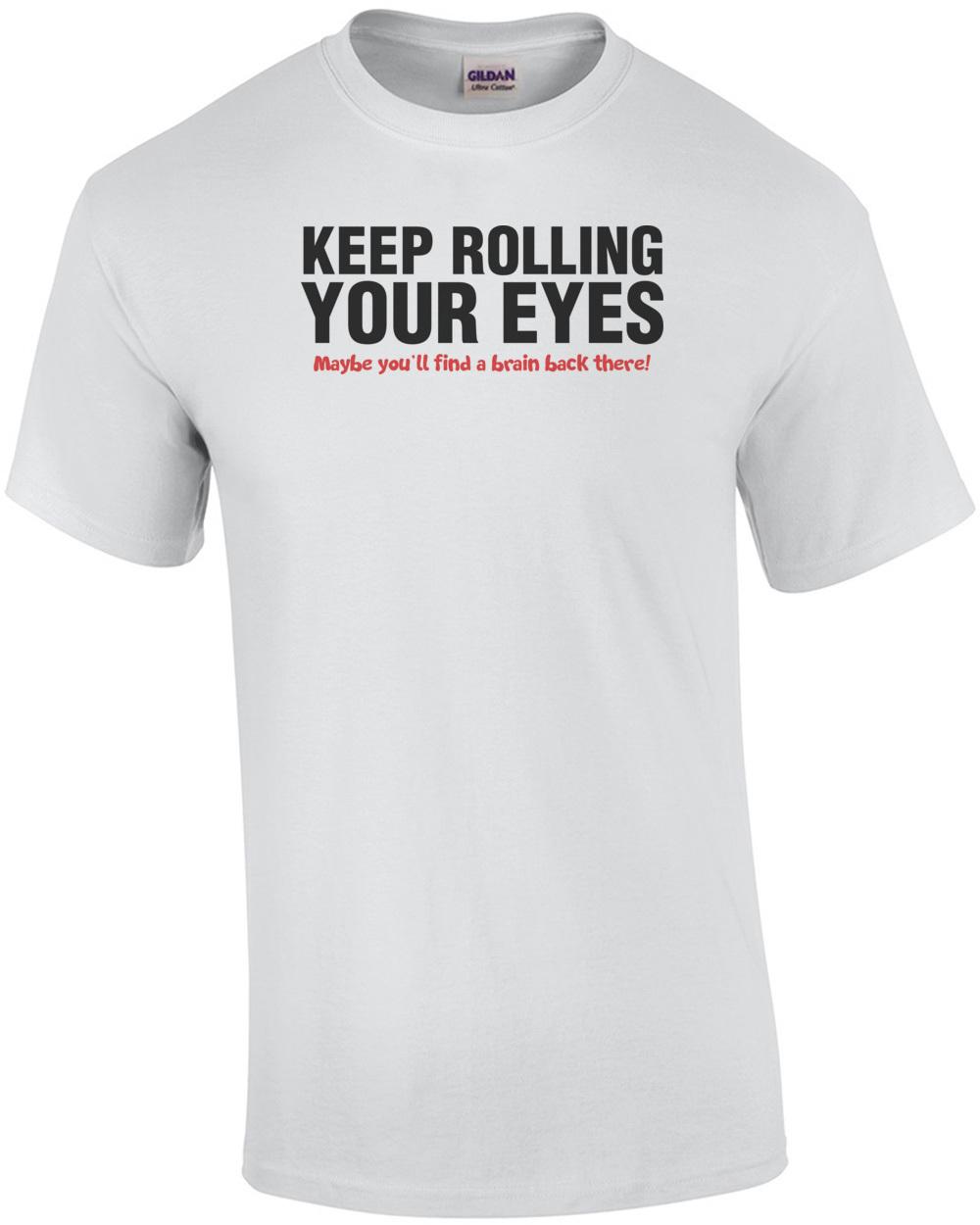 Keep Rolling Your Eyes Maybe You ll Find A Brain Back There T-Shirt Unisex T-Shirt S