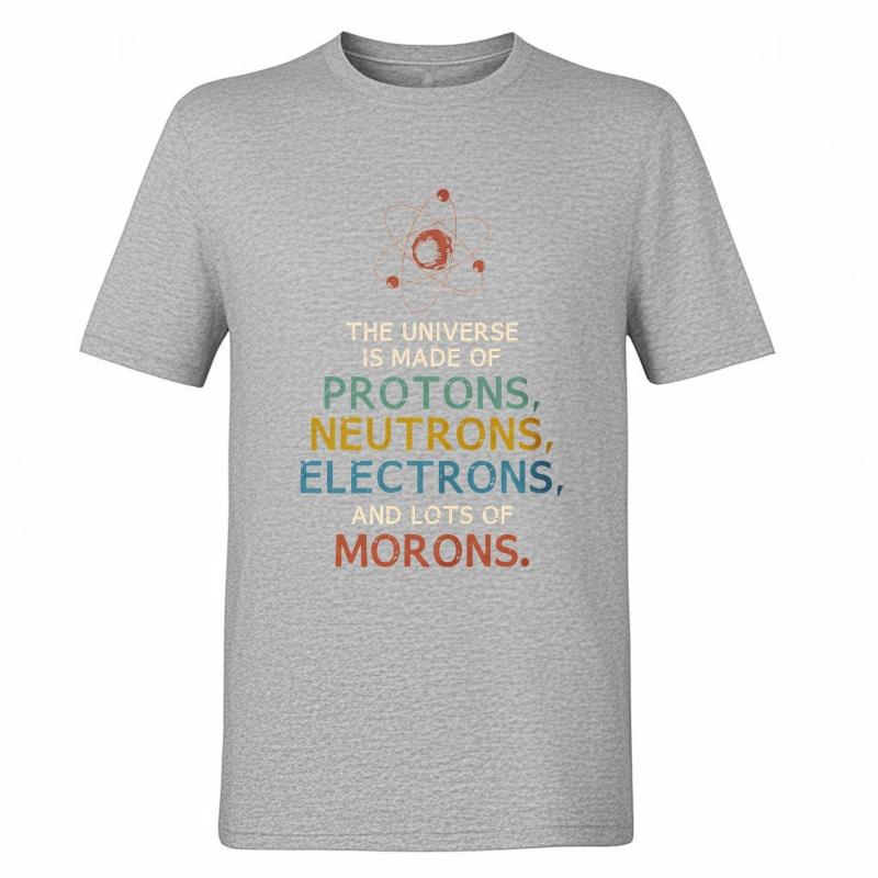 Brand Summer Unisex T Shirt The Universe Is Made Of Protons Neutrons Electrons And Lots Of Morons Short Sleeve Comfortable O