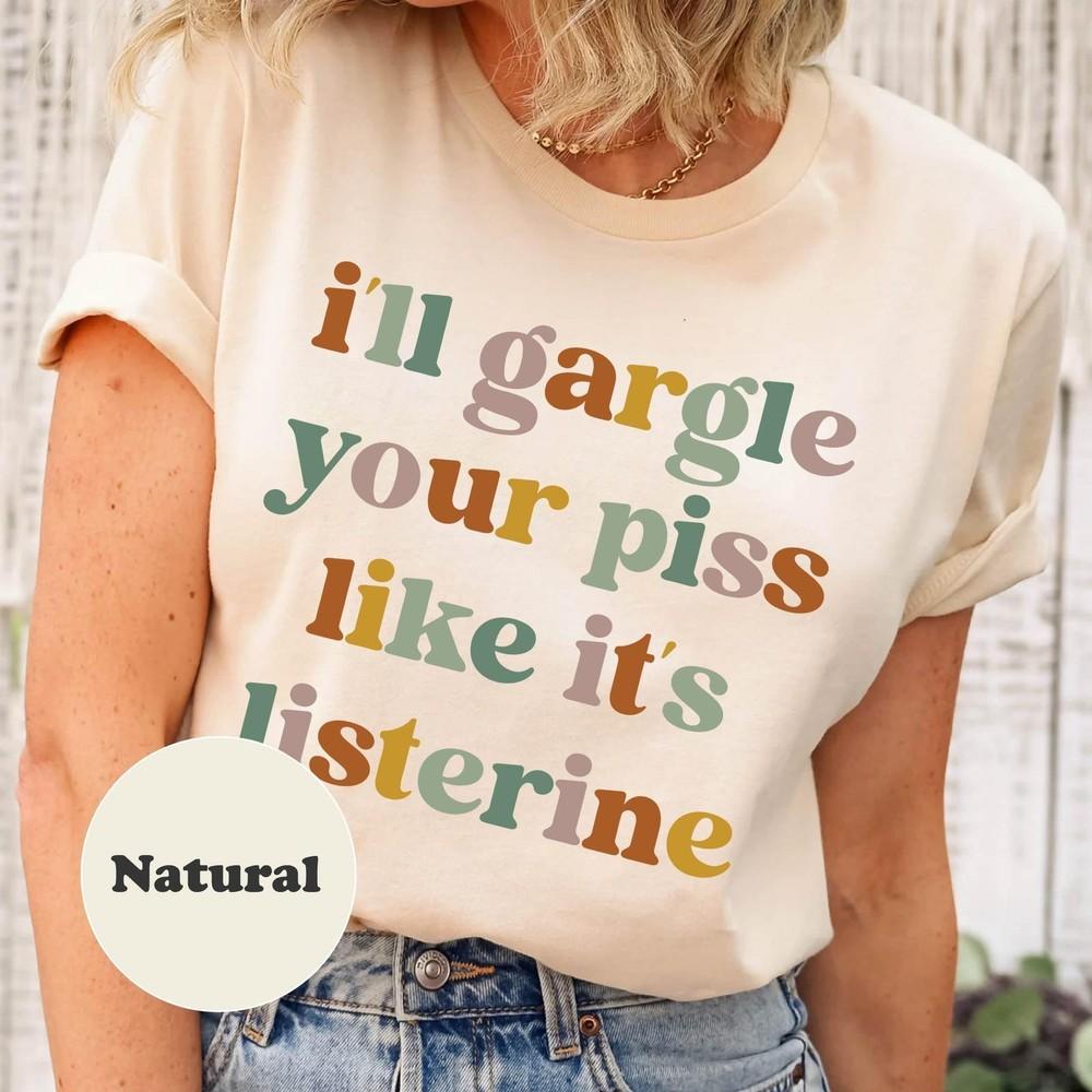 I ll Gargle Your Piss Like It s Listerine, Funny Meme Tees Natural T-Shirt Unisex T-Shirt XXXXL