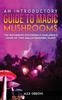 The An Introductory Guide To Magic Mushrooms : The Beginners Psychedelic Explorer's Guide of This Hallucinogenic Plant Book