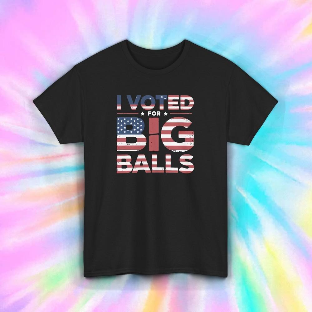 I Voted for Big Balls T-Shirt Funny Patriotic USA Election Humor Tee S-5XL